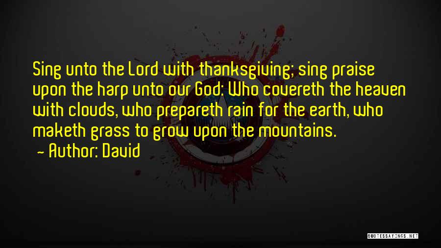 David Quotes: Sing Unto The Lord With Thanksgiving; Sing Praise Upon The Harp Unto Our God: Who Covereth The Heaven With Clouds,