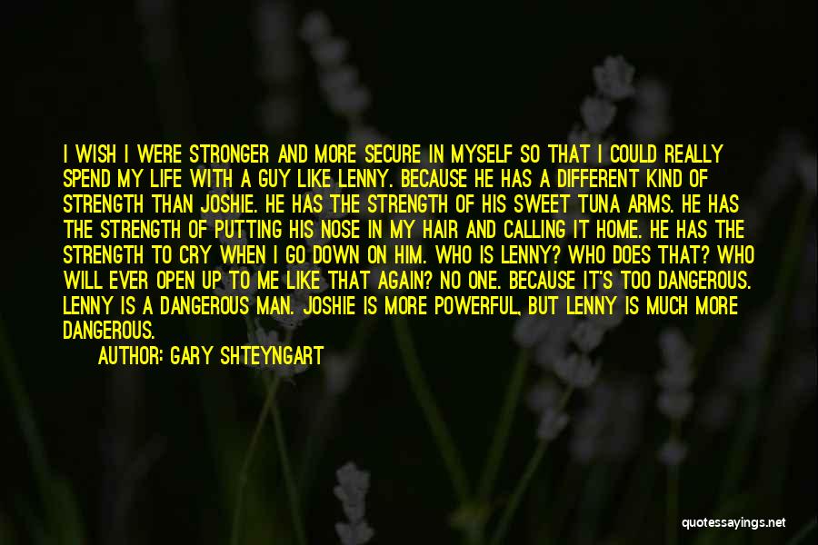 Gary Shteyngart Quotes: I Wish I Were Stronger And More Secure In Myself So That I Could Really Spend My Life With A