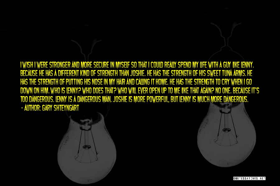 Gary Shteyngart Quotes: I Wish I Were Stronger And More Secure In Myself So That I Could Really Spend My Life With A