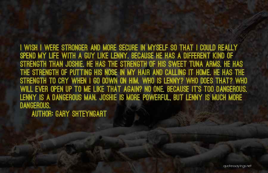 Gary Shteyngart Quotes: I Wish I Were Stronger And More Secure In Myself So That I Could Really Spend My Life With A