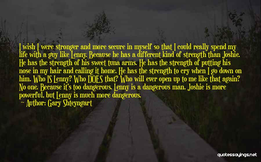 Gary Shteyngart Quotes: I Wish I Were Stronger And More Secure In Myself So That I Could Really Spend My Life With A