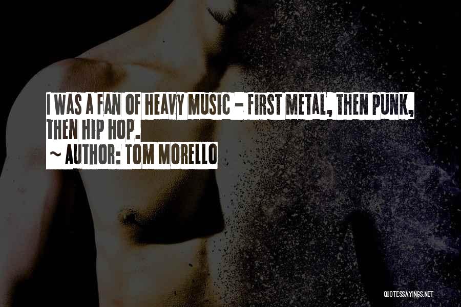 Tom Morello Quotes: I Was A Fan Of Heavy Music - First Metal, Then Punk, Then Hip Hop.