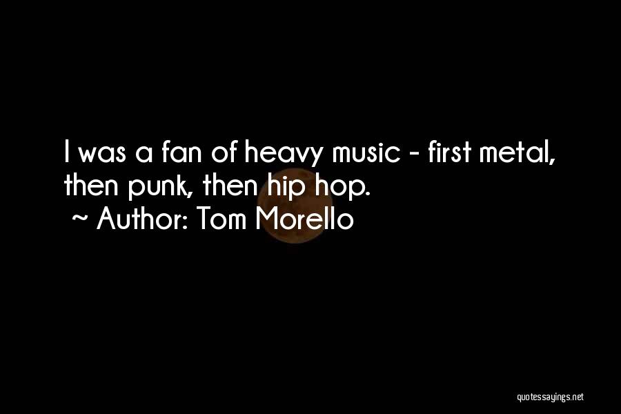 Tom Morello Quotes: I Was A Fan Of Heavy Music - First Metal, Then Punk, Then Hip Hop.