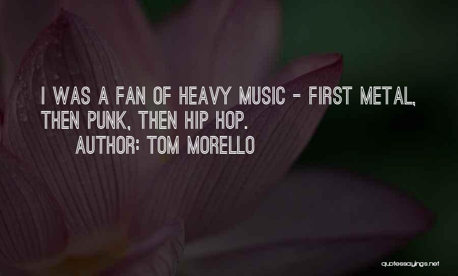 Tom Morello Quotes: I Was A Fan Of Heavy Music - First Metal, Then Punk, Then Hip Hop.