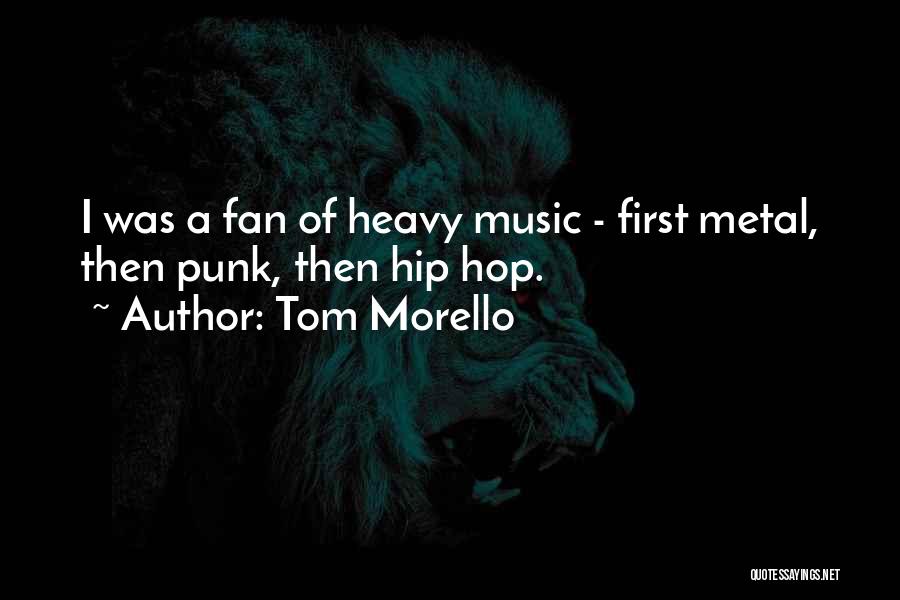 Tom Morello Quotes: I Was A Fan Of Heavy Music - First Metal, Then Punk, Then Hip Hop.