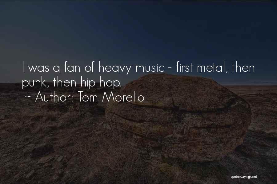 Tom Morello Quotes: I Was A Fan Of Heavy Music - First Metal, Then Punk, Then Hip Hop.