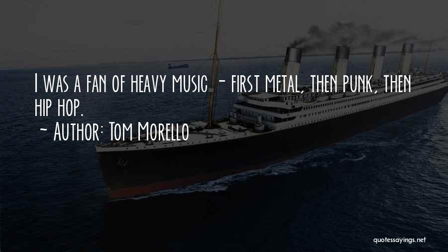 Tom Morello Quotes: I Was A Fan Of Heavy Music - First Metal, Then Punk, Then Hip Hop.