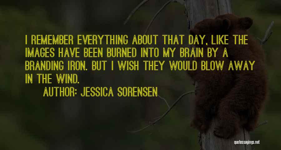 Jessica Sorensen Quotes: I Remember Everything About That Day, Like The Images Have Been Burned Into My Brain By A Branding Iron. But