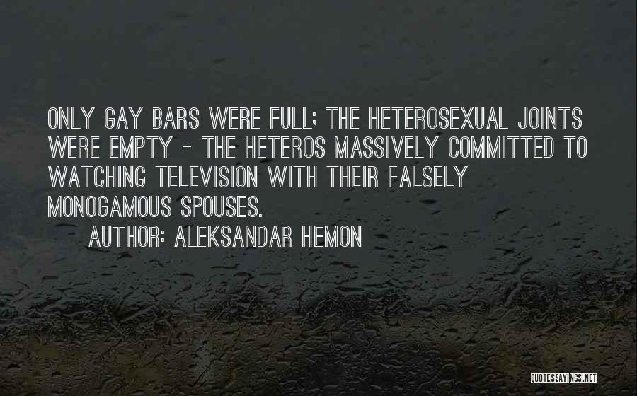 Aleksandar Hemon Quotes: Only Gay Bars Were Full; The Heterosexual Joints Were Empty - The Heteros Massively Committed To Watching Television With Their