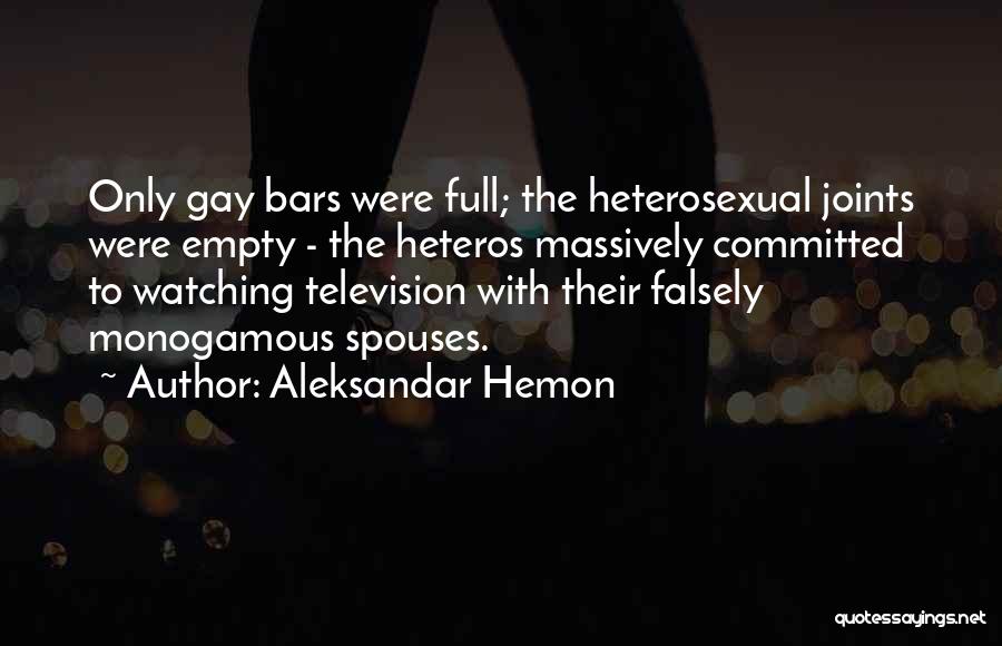 Aleksandar Hemon Quotes: Only Gay Bars Were Full; The Heterosexual Joints Were Empty - The Heteros Massively Committed To Watching Television With Their
