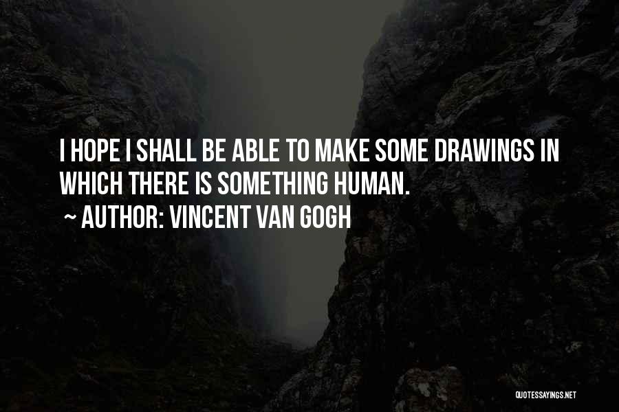 Vincent Van Gogh Quotes: I Hope I Shall Be Able To Make Some Drawings In Which There Is Something Human.