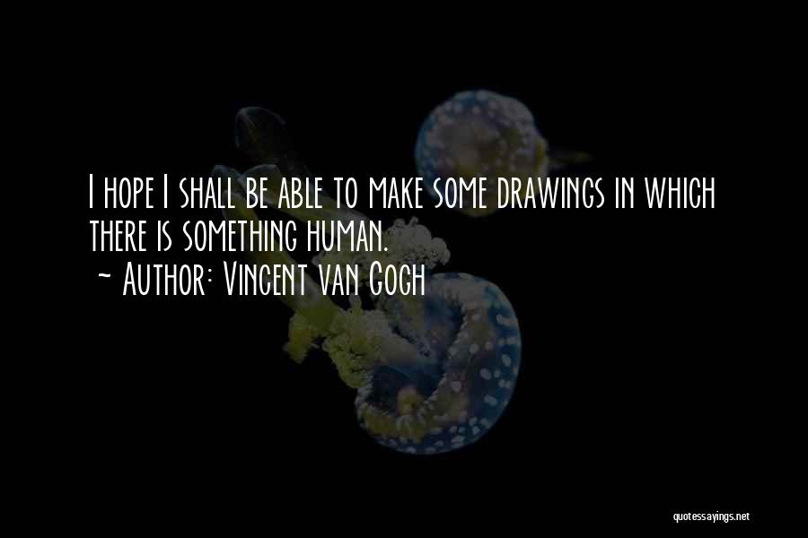 Vincent Van Gogh Quotes: I Hope I Shall Be Able To Make Some Drawings In Which There Is Something Human.