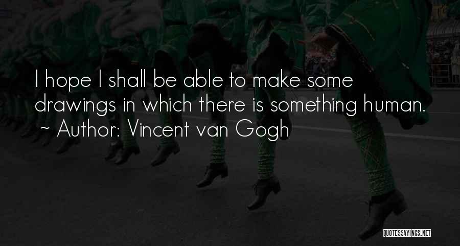 Vincent Van Gogh Quotes: I Hope I Shall Be Able To Make Some Drawings In Which There Is Something Human.