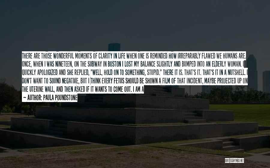 Paula Poundstone Quotes: There Are Those Wonderful Moments Of Clarity In Life When One Is Reminded How Irreparably Flawed We Humans Are. Once,