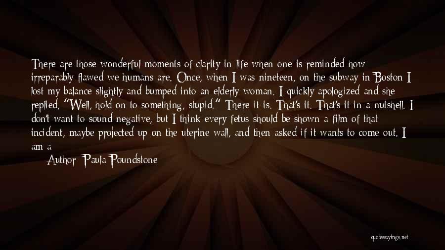 Paula Poundstone Quotes: There Are Those Wonderful Moments Of Clarity In Life When One Is Reminded How Irreparably Flawed We Humans Are. Once,