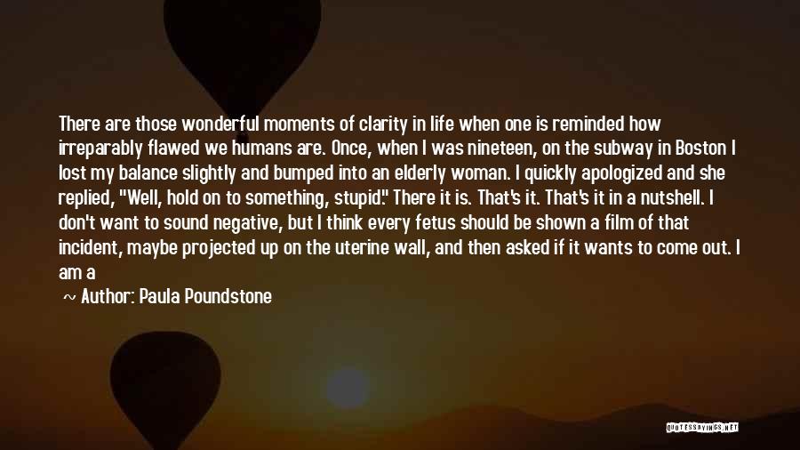 Paula Poundstone Quotes: There Are Those Wonderful Moments Of Clarity In Life When One Is Reminded How Irreparably Flawed We Humans Are. Once,