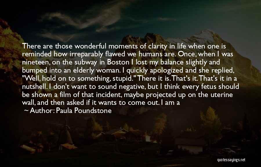 Paula Poundstone Quotes: There Are Those Wonderful Moments Of Clarity In Life When One Is Reminded How Irreparably Flawed We Humans Are. Once,