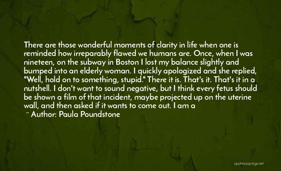 Paula Poundstone Quotes: There Are Those Wonderful Moments Of Clarity In Life When One Is Reminded How Irreparably Flawed We Humans Are. Once,