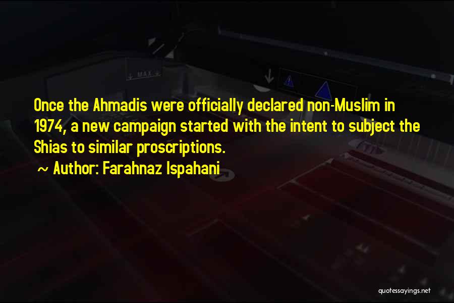 Farahnaz Ispahani Quotes: Once The Ahmadis Were Officially Declared Non-muslim In 1974, A New Campaign Started With The Intent To Subject The Shias