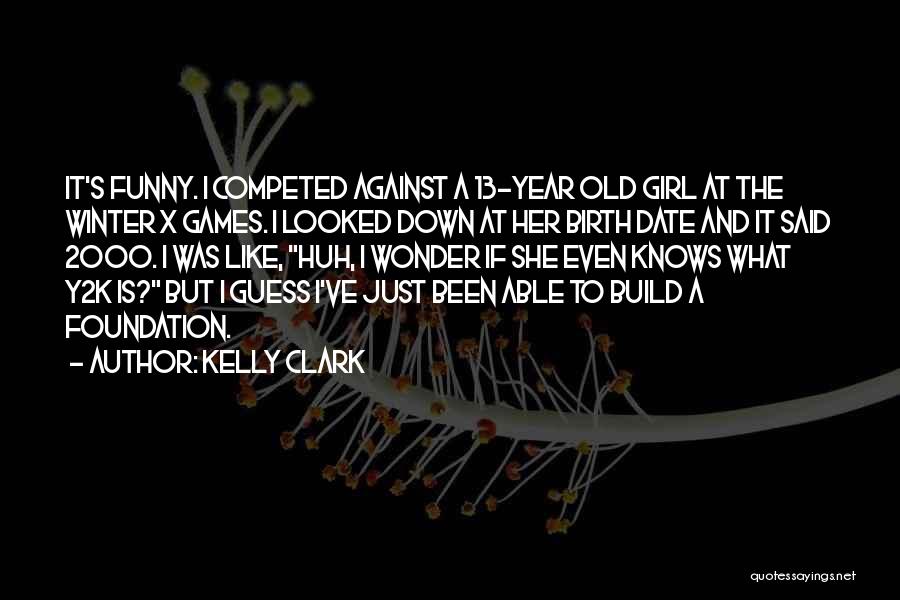 Kelly Clark Quotes: It's Funny. I Competed Against A 13-year Old Girl At The Winter X Games. I Looked Down At Her Birth