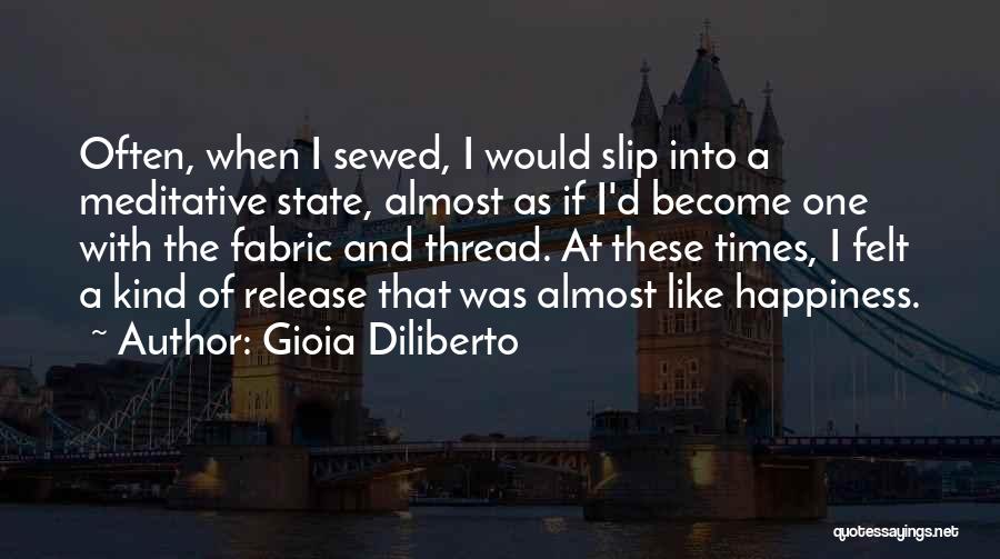 Gioia Diliberto Quotes: Often, When I Sewed, I Would Slip Into A Meditative State, Almost As If I'd Become One With The Fabric