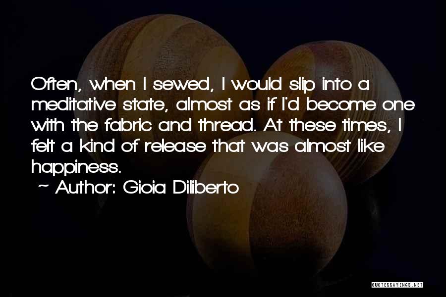 Gioia Diliberto Quotes: Often, When I Sewed, I Would Slip Into A Meditative State, Almost As If I'd Become One With The Fabric