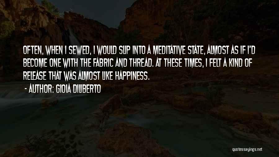Gioia Diliberto Quotes: Often, When I Sewed, I Would Slip Into A Meditative State, Almost As If I'd Become One With The Fabric