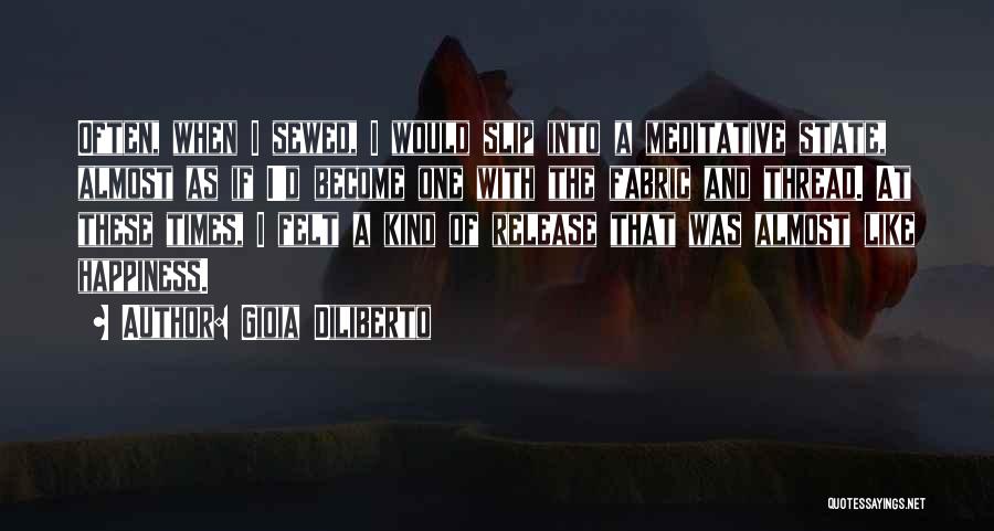 Gioia Diliberto Quotes: Often, When I Sewed, I Would Slip Into A Meditative State, Almost As If I'd Become One With The Fabric