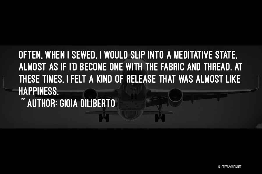 Gioia Diliberto Quotes: Often, When I Sewed, I Would Slip Into A Meditative State, Almost As If I'd Become One With The Fabric