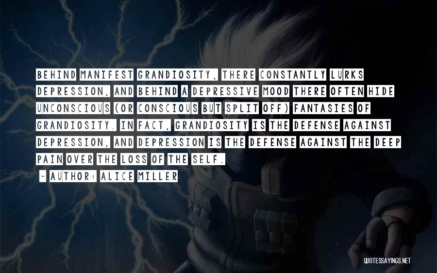 Alice Miller Quotes: Behind Manifest Grandiosity, There Constantly Lurks Depression, And Behind A Depressive Mood There Often Hide Unconscious (or Conscious But Split