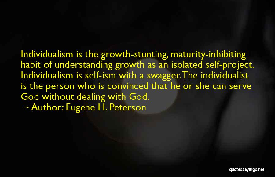 Eugene H. Peterson Quotes: Individualism Is The Growth-stunting, Maturity-inhibiting Habit Of Understanding Growth As An Isolated Self-project. Individualism Is Self-ism With A Swagger. The