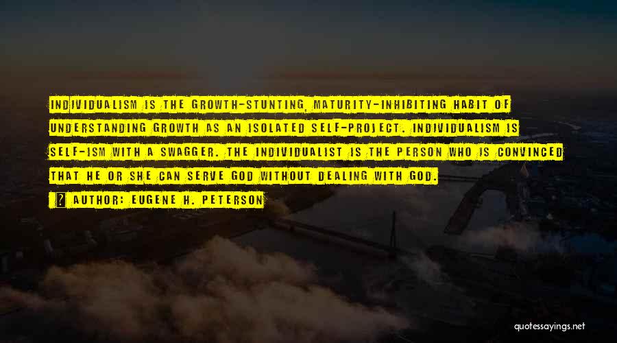 Eugene H. Peterson Quotes: Individualism Is The Growth-stunting, Maturity-inhibiting Habit Of Understanding Growth As An Isolated Self-project. Individualism Is Self-ism With A Swagger. The