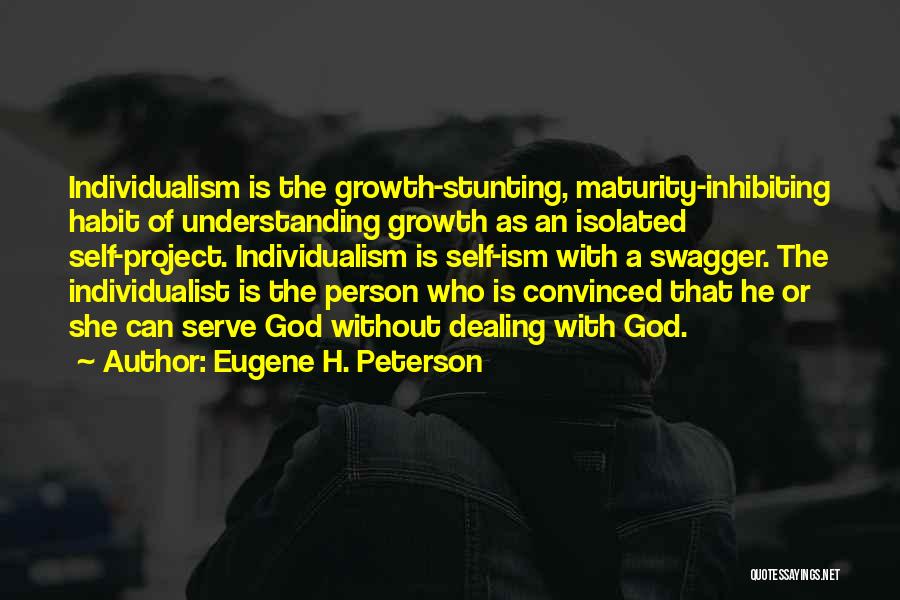 Eugene H. Peterson Quotes: Individualism Is The Growth-stunting, Maturity-inhibiting Habit Of Understanding Growth As An Isolated Self-project. Individualism Is Self-ism With A Swagger. The