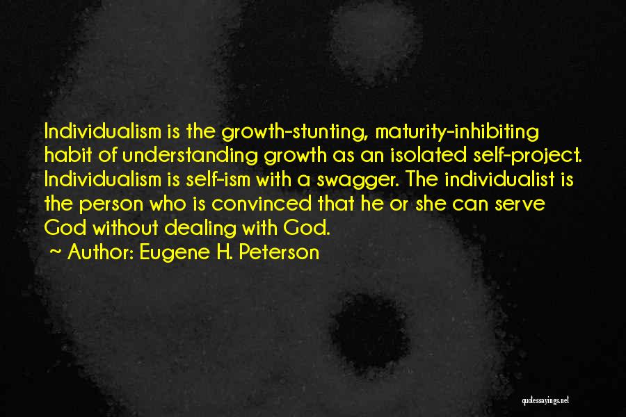 Eugene H. Peterson Quotes: Individualism Is The Growth-stunting, Maturity-inhibiting Habit Of Understanding Growth As An Isolated Self-project. Individualism Is Self-ism With A Swagger. The