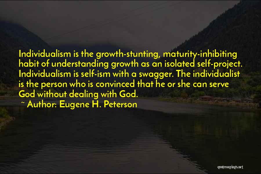 Eugene H. Peterson Quotes: Individualism Is The Growth-stunting, Maturity-inhibiting Habit Of Understanding Growth As An Isolated Self-project. Individualism Is Self-ism With A Swagger. The