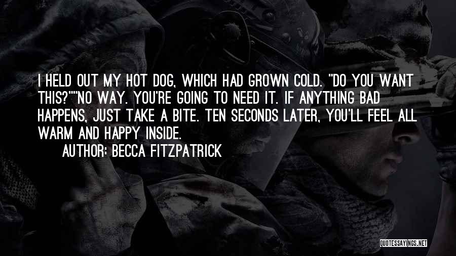 Becca Fitzpatrick Quotes: I Held Out My Hot Dog, Which Had Grown Cold. Do You Want This?no Way. You're Going To Need It.