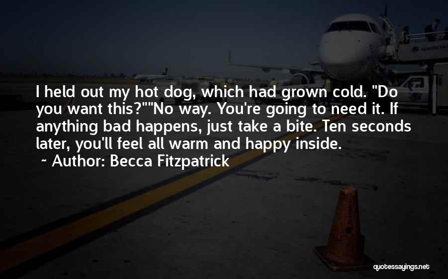 Becca Fitzpatrick Quotes: I Held Out My Hot Dog, Which Had Grown Cold. Do You Want This?no Way. You're Going To Need It.