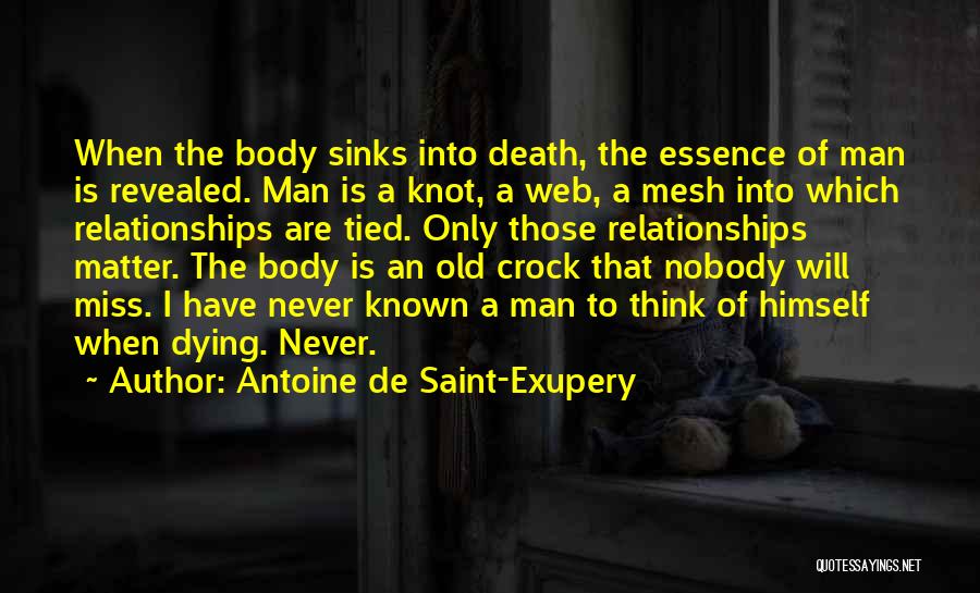 Antoine De Saint-Exupery Quotes: When The Body Sinks Into Death, The Essence Of Man Is Revealed. Man Is A Knot, A Web, A Mesh