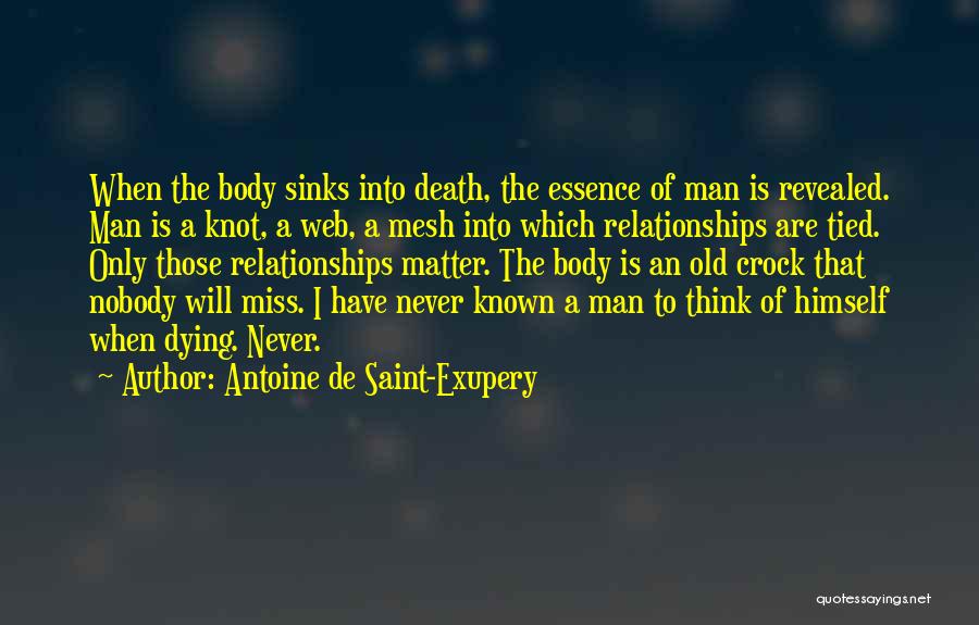 Antoine De Saint-Exupery Quotes: When The Body Sinks Into Death, The Essence Of Man Is Revealed. Man Is A Knot, A Web, A Mesh