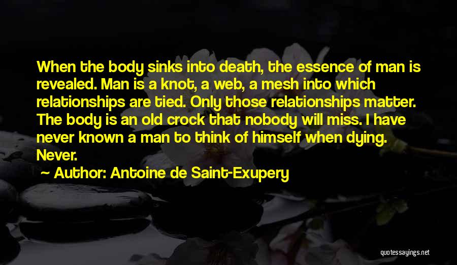 Antoine De Saint-Exupery Quotes: When The Body Sinks Into Death, The Essence Of Man Is Revealed. Man Is A Knot, A Web, A Mesh