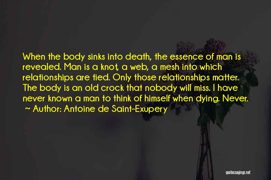 Antoine De Saint-Exupery Quotes: When The Body Sinks Into Death, The Essence Of Man Is Revealed. Man Is A Knot, A Web, A Mesh