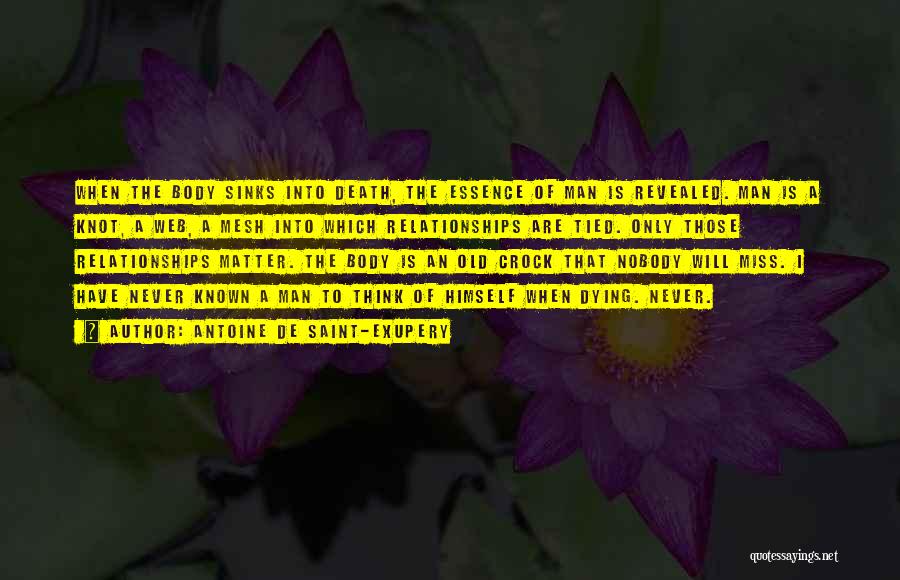 Antoine De Saint-Exupery Quotes: When The Body Sinks Into Death, The Essence Of Man Is Revealed. Man Is A Knot, A Web, A Mesh