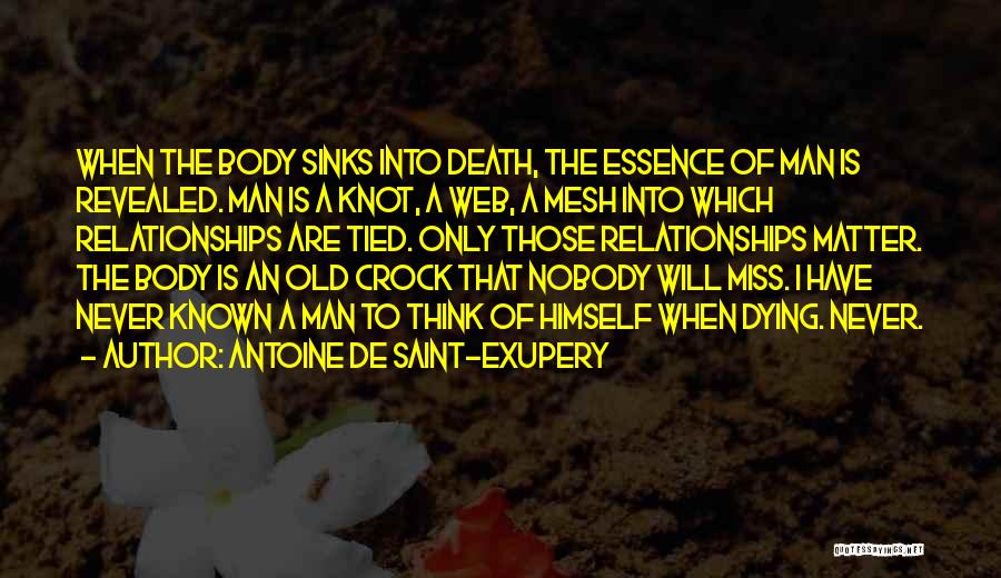 Antoine De Saint-Exupery Quotes: When The Body Sinks Into Death, The Essence Of Man Is Revealed. Man Is A Knot, A Web, A Mesh