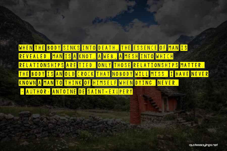 Antoine De Saint-Exupery Quotes: When The Body Sinks Into Death, The Essence Of Man Is Revealed. Man Is A Knot, A Web, A Mesh