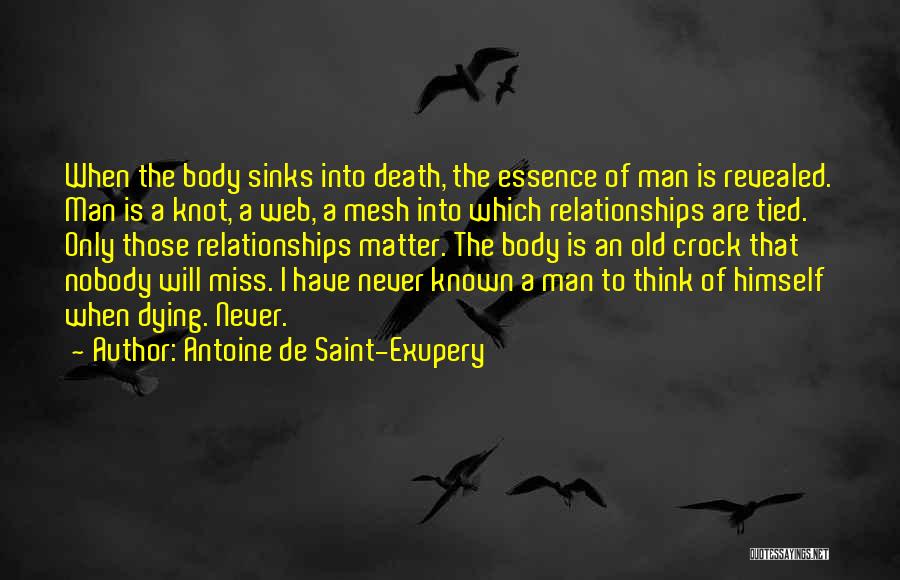 Antoine De Saint-Exupery Quotes: When The Body Sinks Into Death, The Essence Of Man Is Revealed. Man Is A Knot, A Web, A Mesh