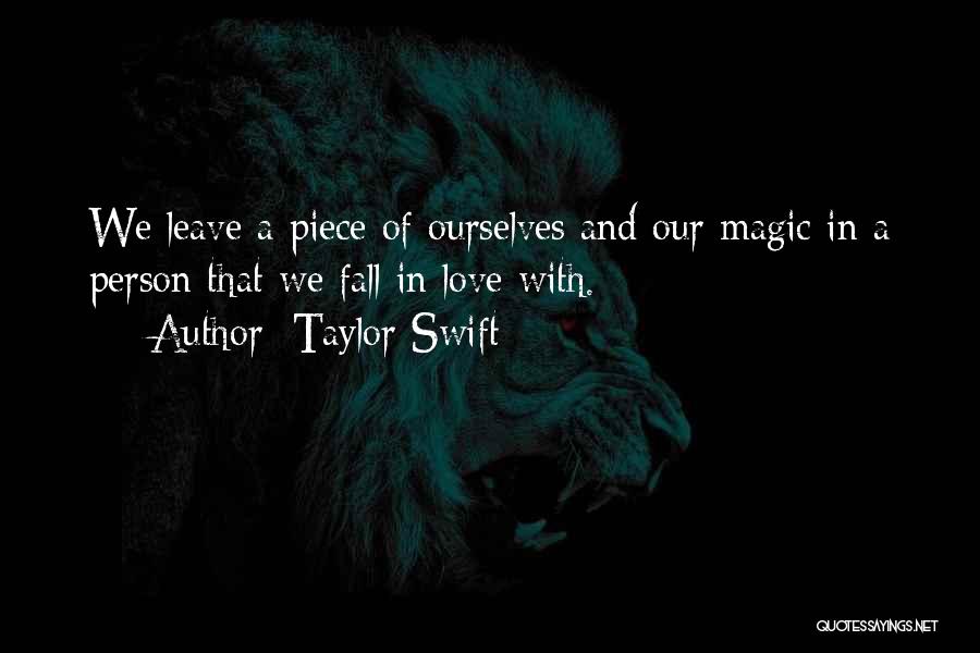 Taylor Swift Quotes: We Leave A Piece Of Ourselves And Our Magic In A Person That We Fall In Love With.