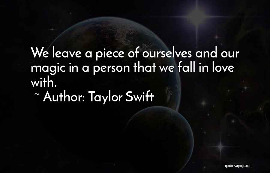 Taylor Swift Quotes: We Leave A Piece Of Ourselves And Our Magic In A Person That We Fall In Love With.