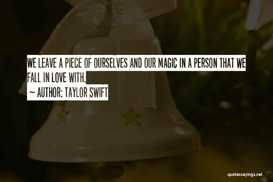 Taylor Swift Quotes: We Leave A Piece Of Ourselves And Our Magic In A Person That We Fall In Love With.