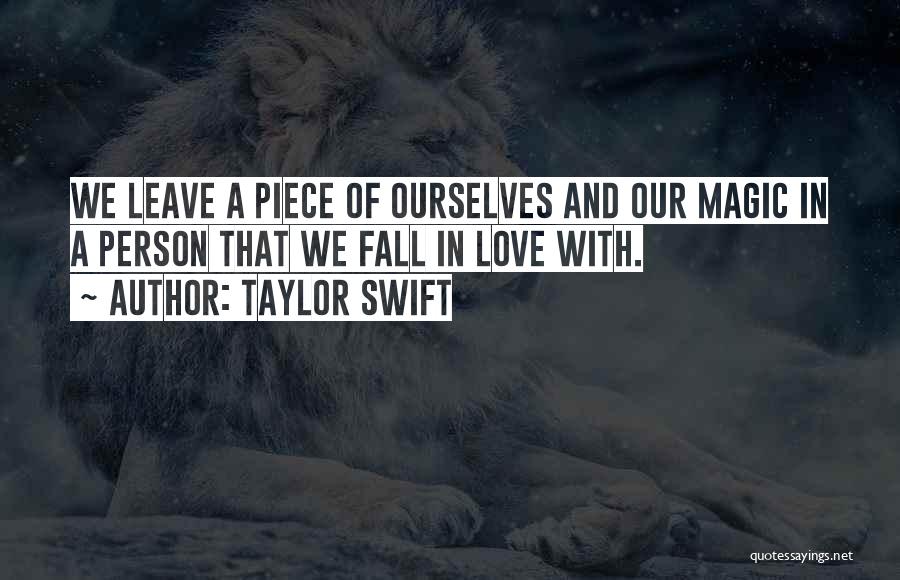 Taylor Swift Quotes: We Leave A Piece Of Ourselves And Our Magic In A Person That We Fall In Love With.