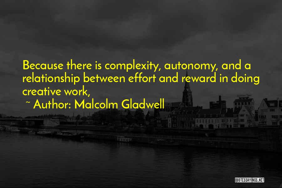 Malcolm Gladwell Quotes: Because There Is Complexity, Autonomy, And A Relationship Between Effort And Reward In Doing Creative Work,